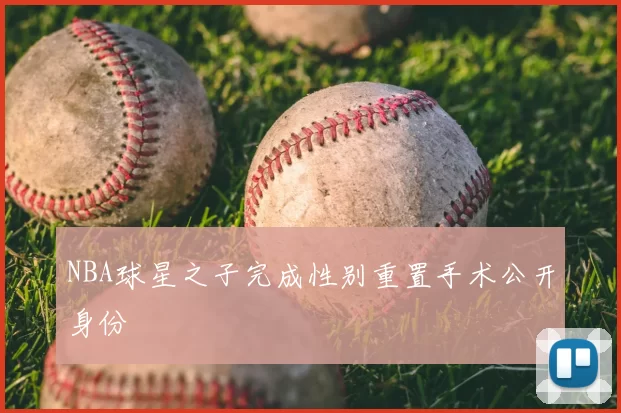NBA球星之子完成性别重置手术公开身份