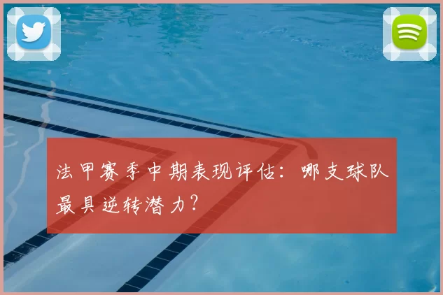 法甲赛季中期表现评估:哪支球队最具逆转潜力?