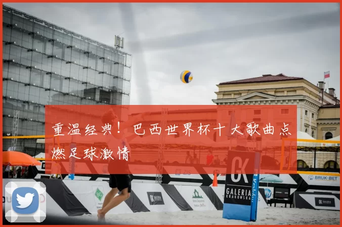 重温经典!巴西世界杯十大歌曲点燃足球激情