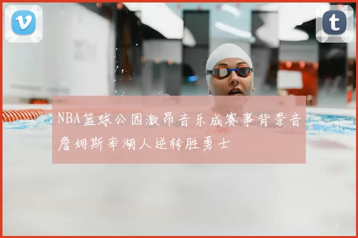 NBA篮球公园激昂音乐成赛事背景音詹姆斯率湖人逆转胜勇士