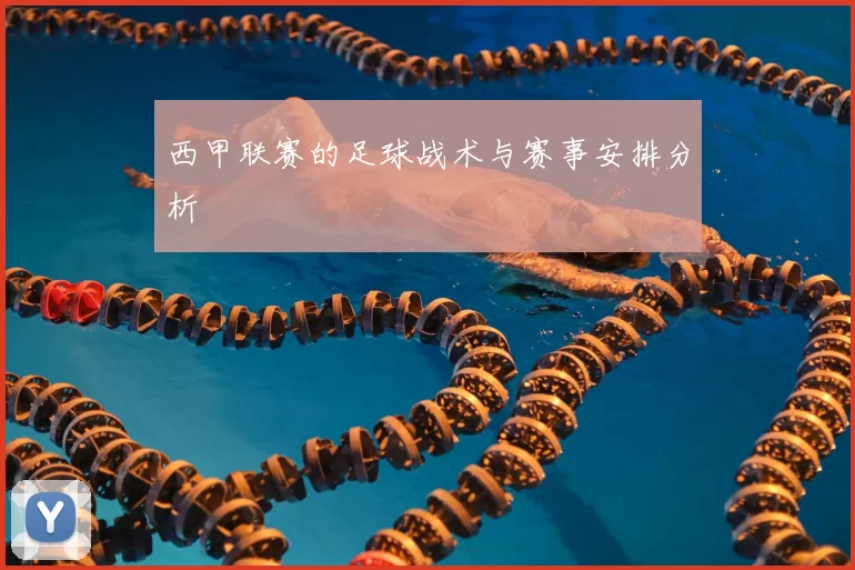 西甲联赛的足球战术与赛事安排分析
