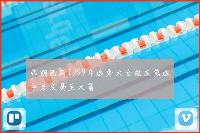 弗朗西斯1999年选秀大会被灰熊选中后交易至火箭