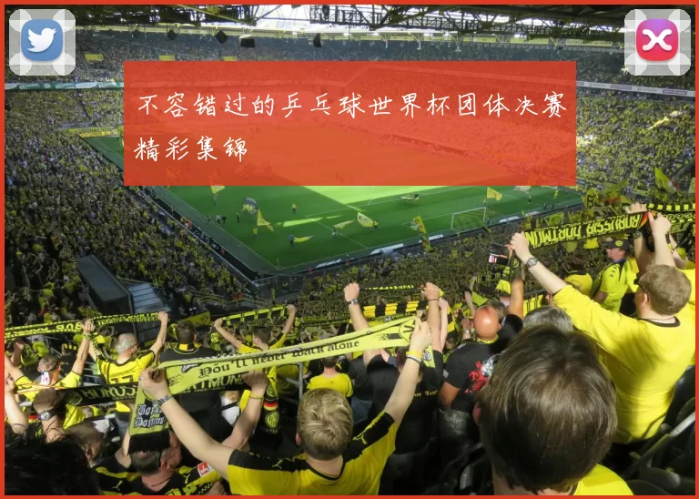 不容错过的乒乓球世界杯团体决赛精彩集锦