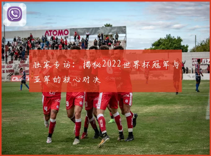 独家专访:揭秘2022世界杯冠军与亚军的核心对决