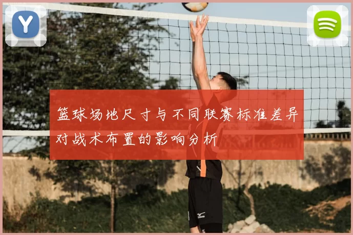 篮球场地尺寸与不同联赛标准差异对战术布置的影响分析