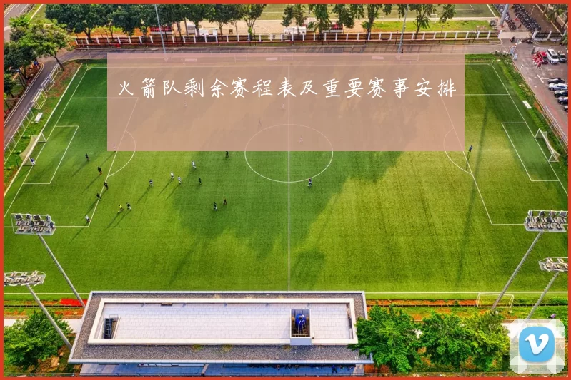 火箭队剩余赛程表及重要赛事安排
