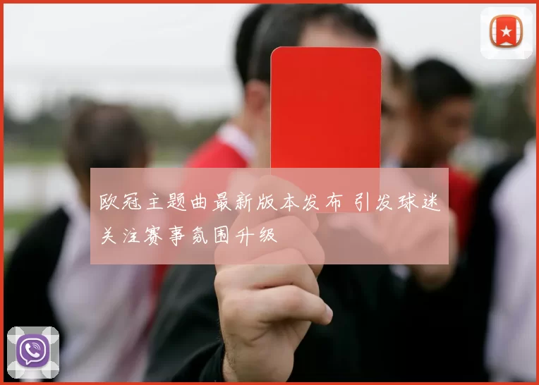欧冠主题曲最新版本发布 引发球迷关注赛事氛围升级