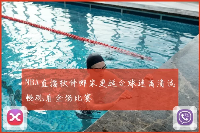 NBA直播软件哪家更适合球迷高清流畅观看全场比赛