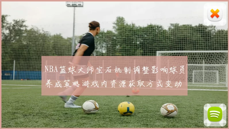 NBA篮球大师宝石机制调整影响球员养成策略游戏内资源获取方式变动