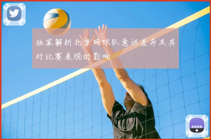 独家解析北京网球队意识差异及其对比赛表现的影响
