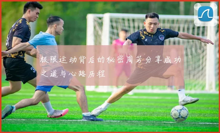 极限运动背后的秘密周芳分享成功之道与心路历程