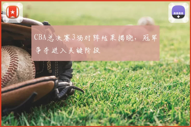 CBA总决赛3场对阵结果揭晓，冠军争夺进入关键阶段
