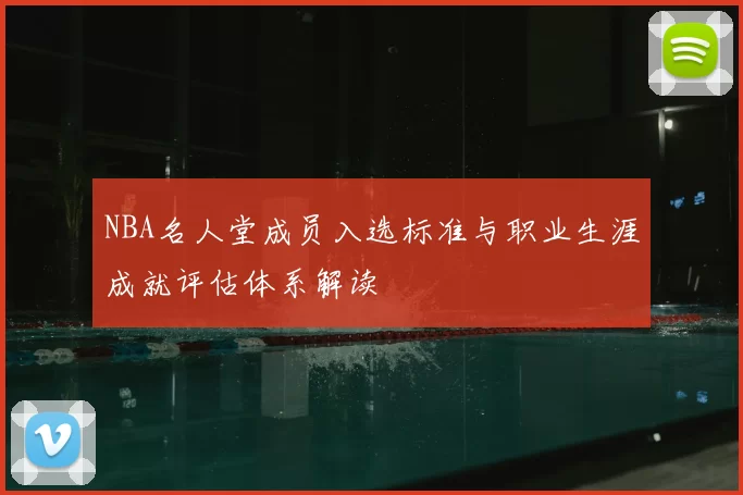 NBA名人堂成员入选标准与职业生涯成就评估体系解读