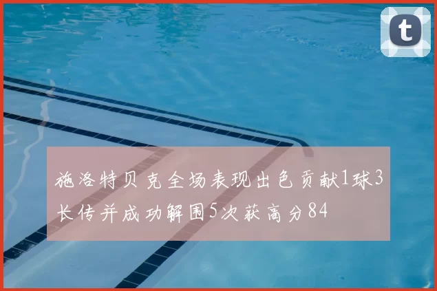 施洛特贝克全场表现出色贡献1球3长传并成功解围5次获高分84