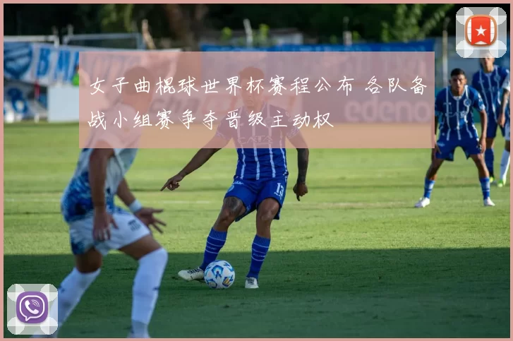 女子曲棍球世界杯赛程公布 各队备战小组赛争夺晋级主动权