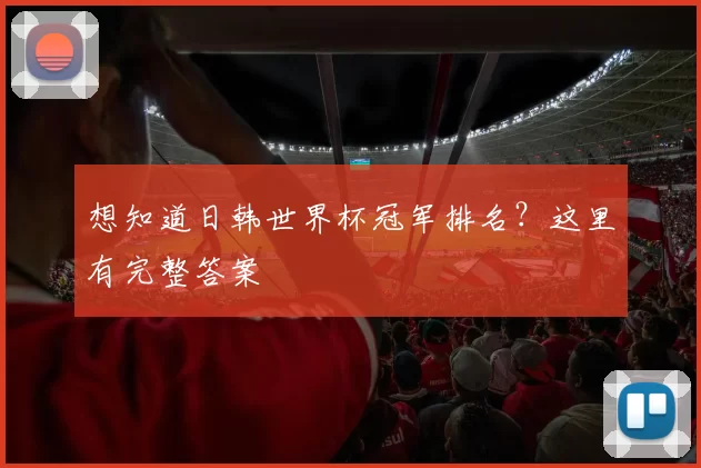 想知道日韩世界杯冠军排名?这里有完整答案