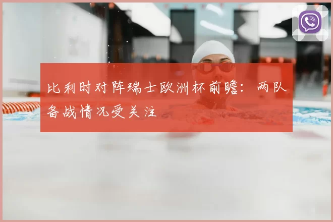 比利时对阵瑞士欧洲杯前瞻:两队备战情况受关注