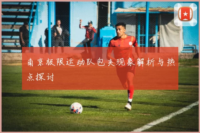 南京极限运动队包夹现象解析与热点探讨