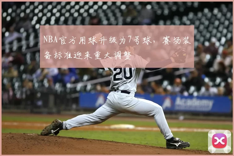 NBA官方用球升级为7号球,赛场装备标准迎来重大调整