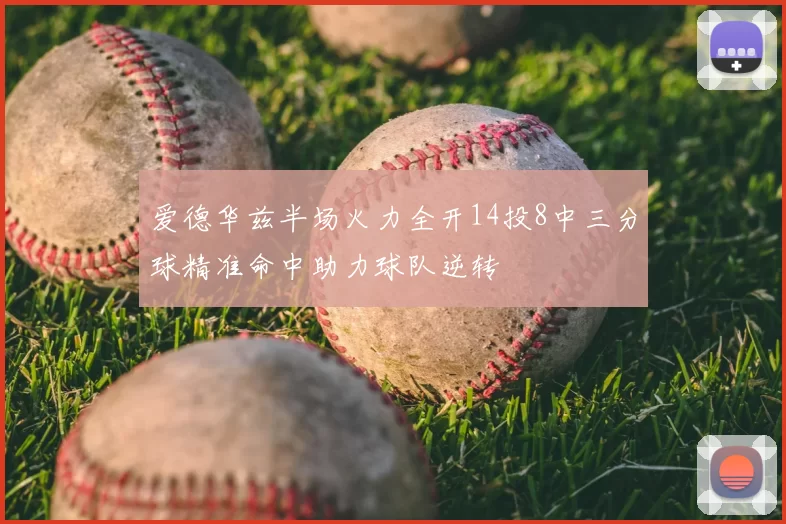 爱德华兹半场火力全开14投8中三分球精准命中助力球队逆转