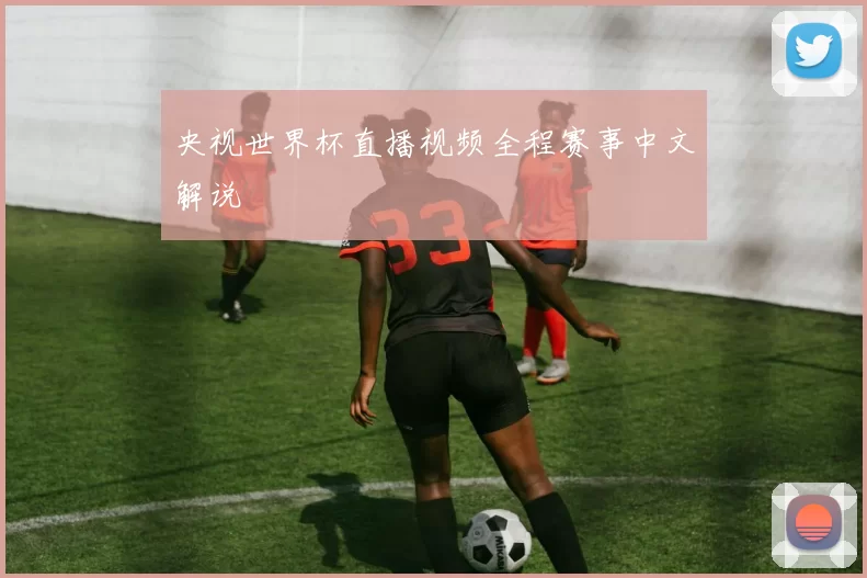 央视世界杯直播视频全程赛事中文解说
