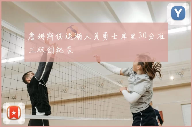 詹姆斯伤退湖人负勇士库里30分准三双创纪录