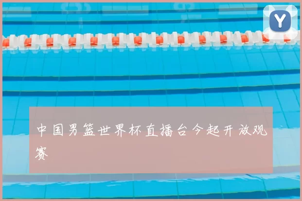 中国男篮世界杯直播台今起开放观赛