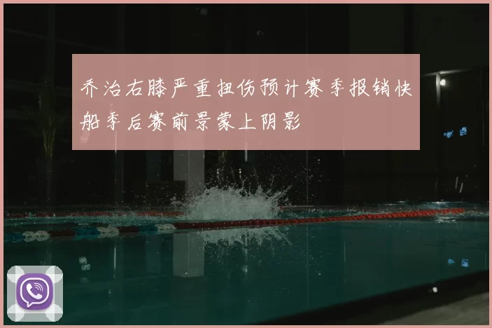 乔治右膝严重扭伤预计赛季报销快船季后赛前景蒙上阴影