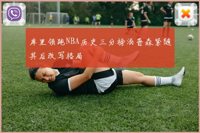 库里领跑NBA历史三分榜汤普森紧随其后改写格局