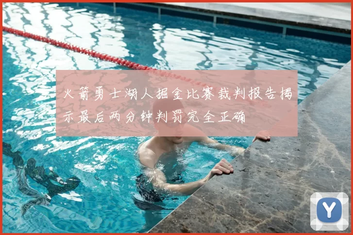 火箭勇士湖人掘金比赛裁判报告揭示最后两分钟判罚完全正确