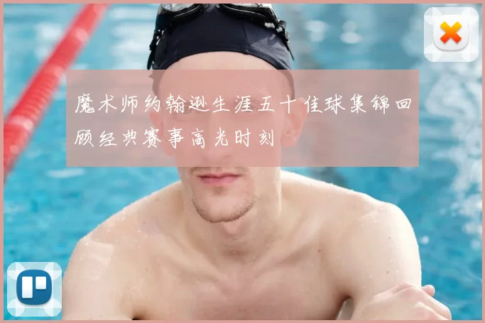 魔术师约翰逊生涯五十佳球集锦回顾经典赛事高光时刻