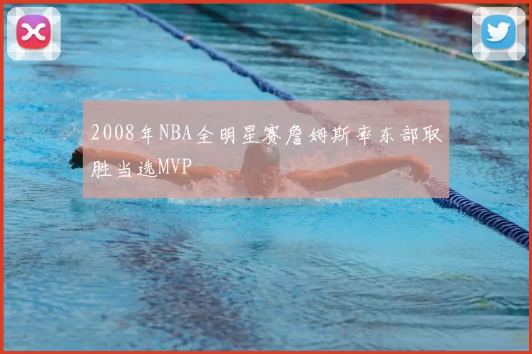 2008年NBA全明星赛詹姆斯率东部取胜当选MVP