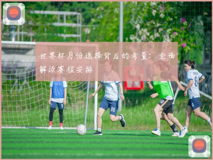 世界杯月份选择背后的考量:全面解读赛程安排