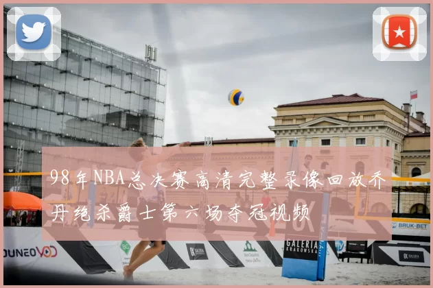 98年NBA总决赛高清完整录像回放乔丹绝杀爵士第六场夺冠视频