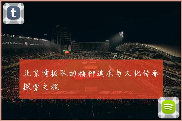 北京滑板队的精神追求与文化传承探索之旅