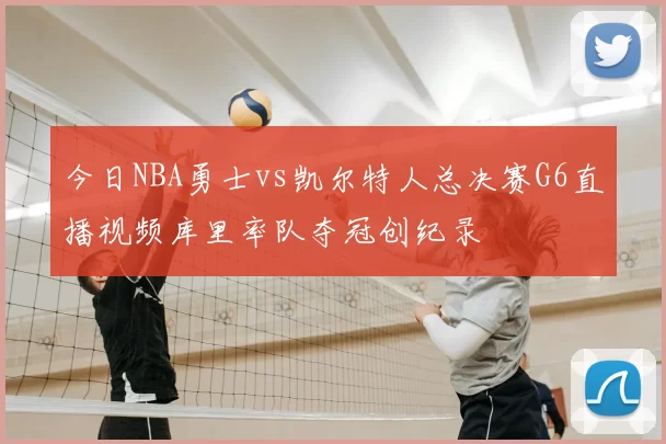 今日NBA勇士vs凯尔特人总决赛G6直播视频库里率队夺冠创纪录