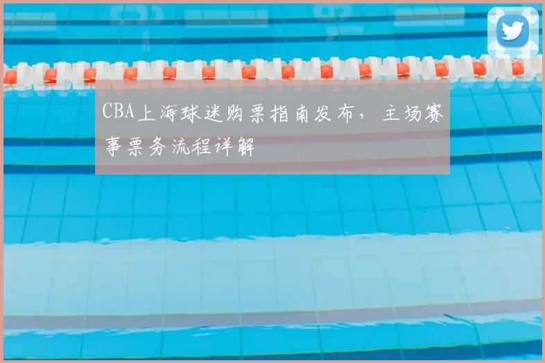 CBA上海球迷购票指南发布,主场赛事票务流程详解