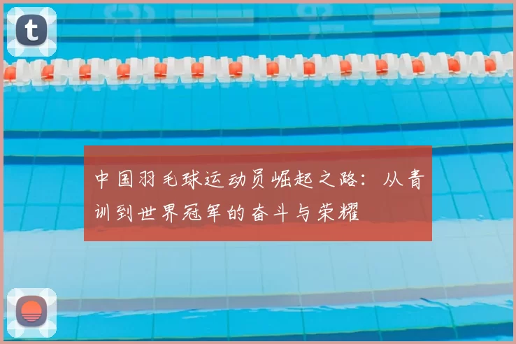 中国羽毛球运动员崛起之路:从青训到世界冠军的奋斗与荣耀