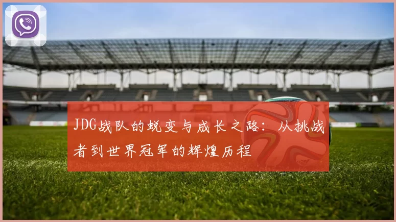 JDG战队的蜕变与成长之路：从挑战者到世界冠军的辉煌历程
