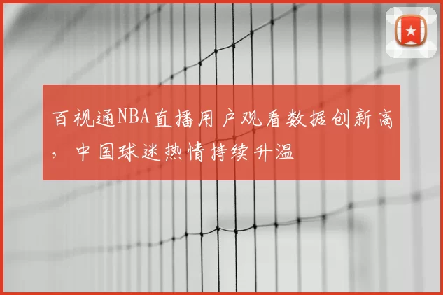百视通NBA直播用户观看数据创新高,中国球迷热情持续升温