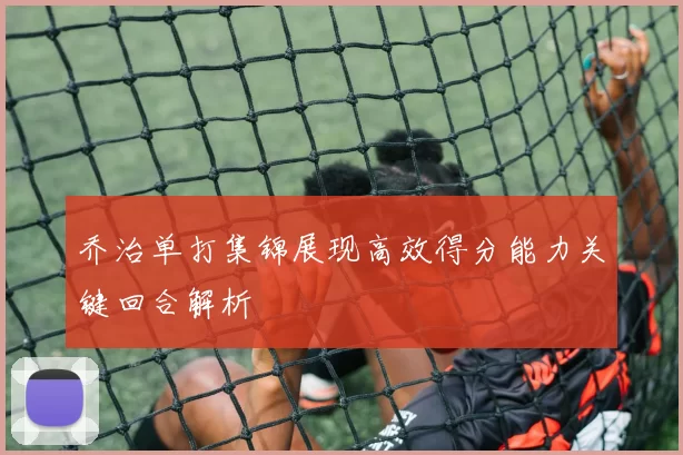 乔治单打集锦展现高效得分能力关键回合解析