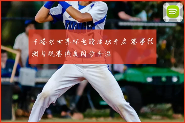卡塔尔世界杯竞猜活动开启 赛事预测与观赛热度同步升温