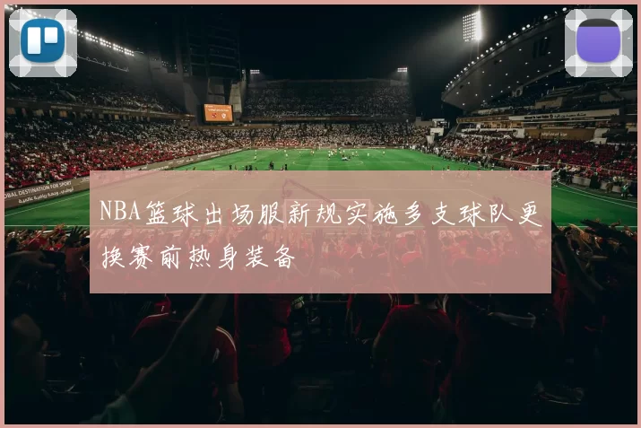 NBA篮球出场服新规实施多支球队更换赛前热身装备