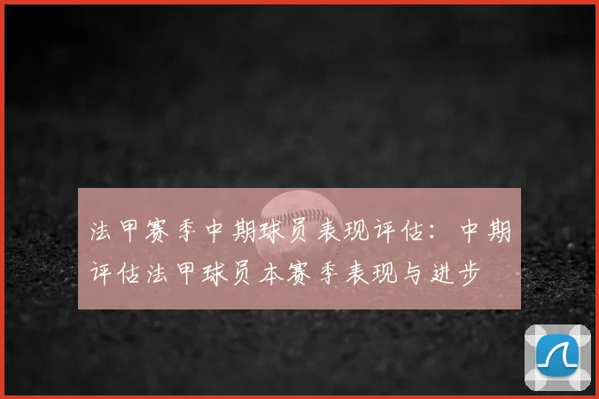 法甲赛季中期球员表现评估:中期评估法甲球员本赛季表现与进步