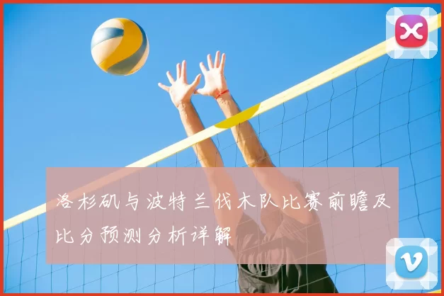 洛杉矶与波特兰伐木队比赛前瞻及比分预测分析详解