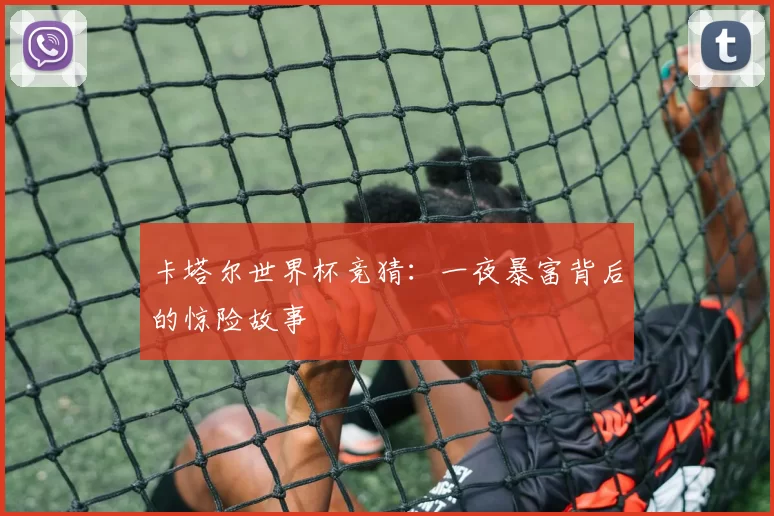 卡塔尔世界杯竞猜:一夜暴富背后的惊险故事