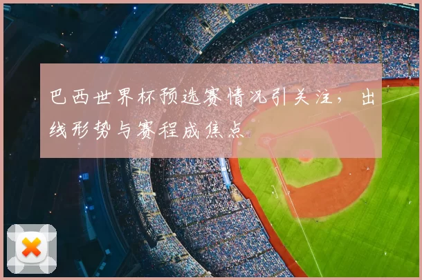 巴西世界杯预选赛情况引关注,出线形势与赛程成焦点