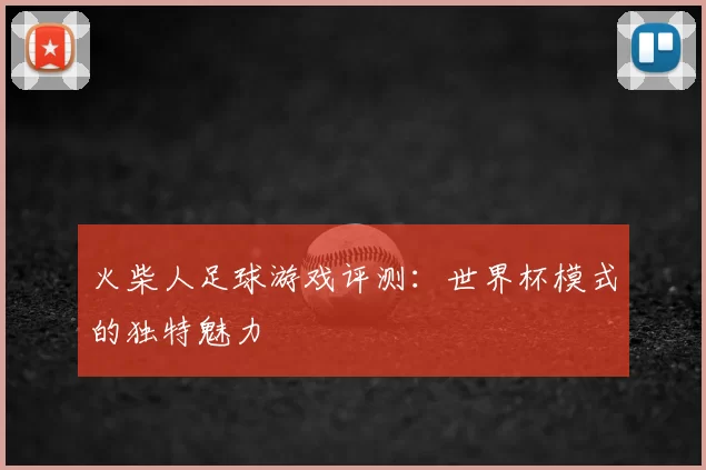火柴人足球游戏评测:世界杯模式的独特魅力