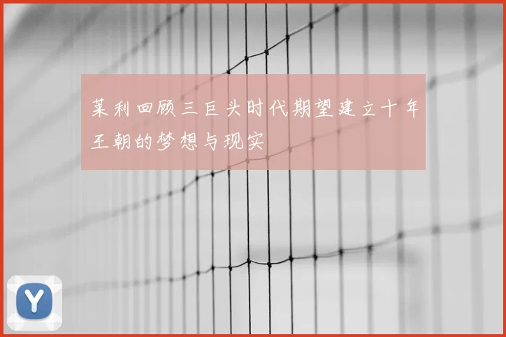 莱利回顾三巨头时代期望建立十年王朝的梦想与现实