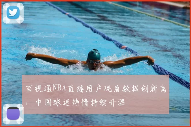 百视通NBA直播用户观看数据创新高,中国球迷热情持续升温